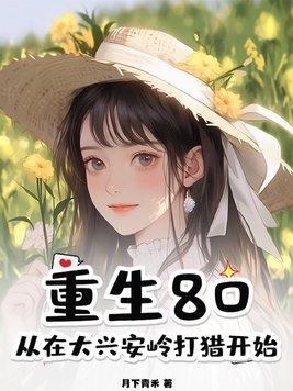 重生80从在大兴安岭打猎开始小鱼吃辣